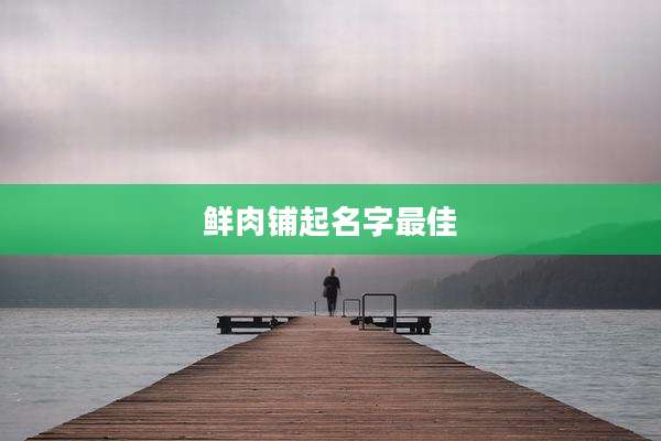 鲜肉铺起名字最佳