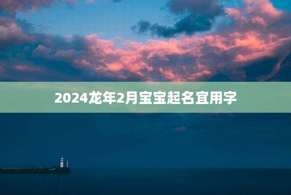 2024龙年2月宝宝起名宜用字