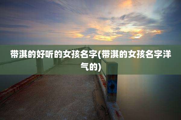 带淇的好听的女孩名字(带淇的女孩名字洋气的)
