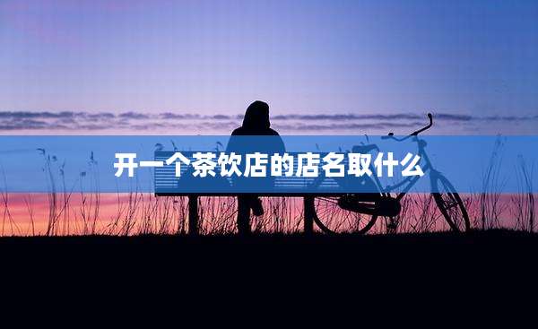 开一个茶饮店的店名取什么