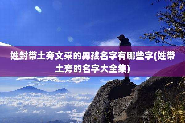 姓封带土旁文采的男孩名字有哪些字(姓带土旁的名字大全集)