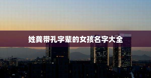 姓龚带孔字辈的女孩名字大全
