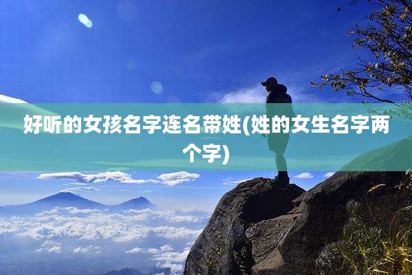 好听的女孩名字连名带姓(姓的女生名字两个字)