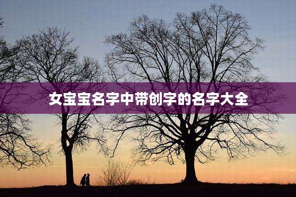 女宝宝名字中带创字的名字大全