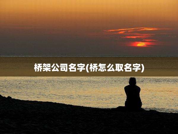 桥架公司名字(桥怎么取名字)