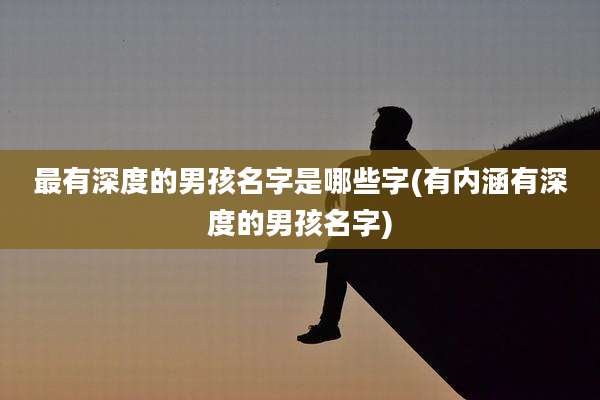最有深度的男孩名字是哪些字(有内涵有深度的男孩名字)