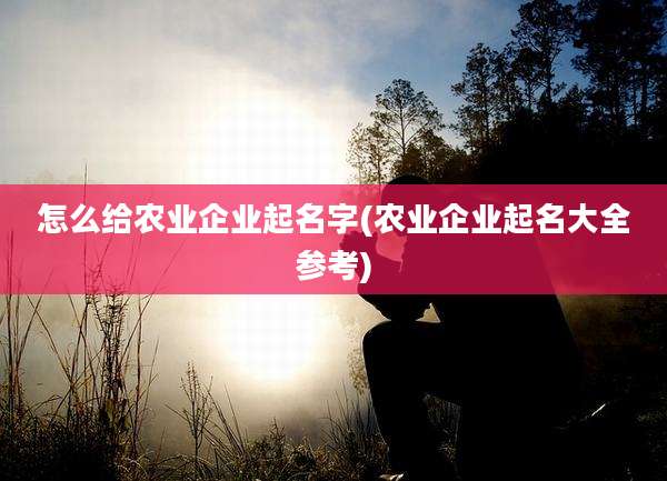 怎么给农业企业起名字(农业企业起名大全参考)