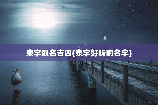 泉字取名吉凶(泉字好听的名字)