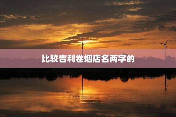 比较吉利卷烟店名两字的