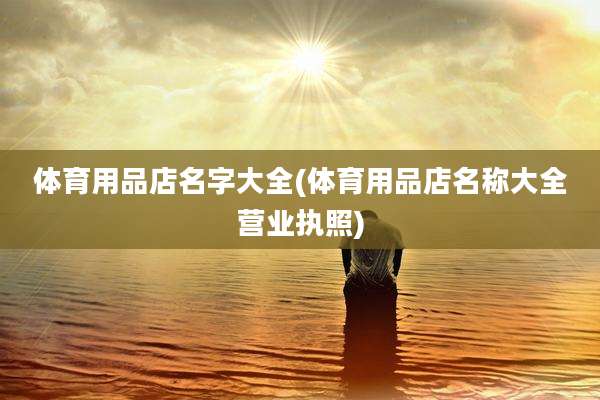 体育用品店名字大全(体育用品店名称大全营业执照)