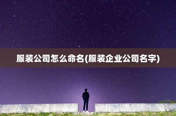 服装公司怎么命名(服装企业公司名字)