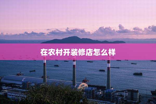在农村开装修店怎么样