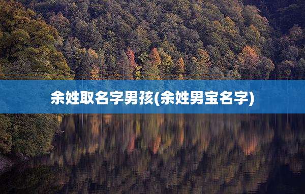 余姓取名字男孩(余姓男宝名字)