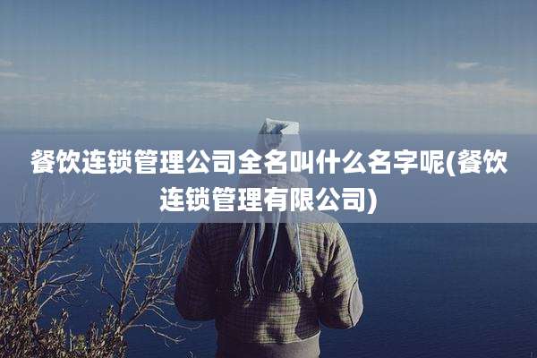餐饮连锁管理公司全名叫什么名字呢(餐饮连锁管理有限公司)