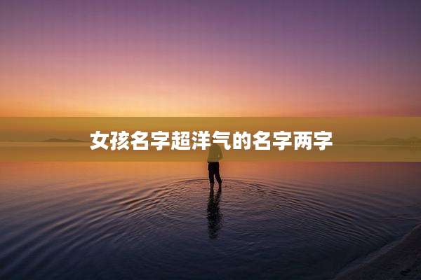 女孩名字超洋气的名字两字
