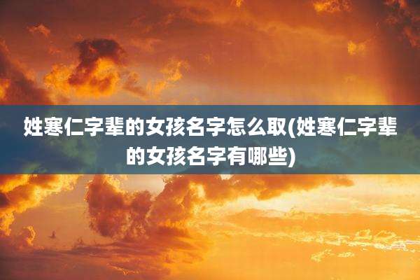 姓寒仁字辈的女孩名字怎么取(姓寒仁字辈的女孩名字有哪些)