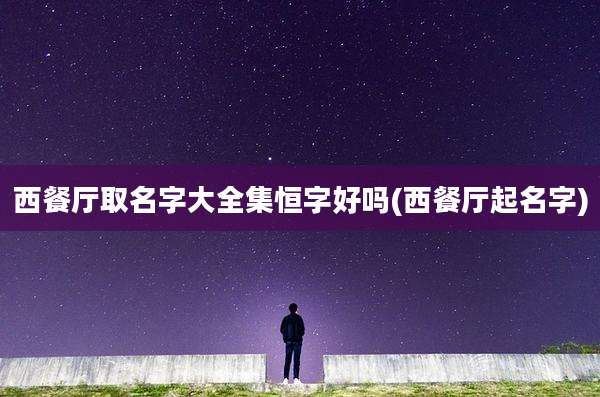 西餐厅取名字大全集恒字好吗(西餐厅起名字)