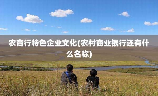 农商行特色企业文化(农村商业银行还有什么名称)