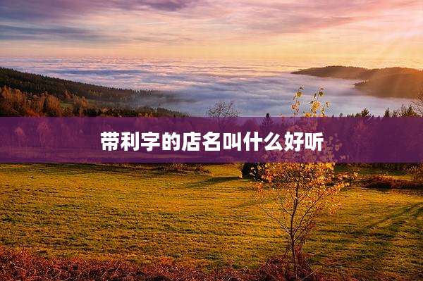带利字的店名叫什么好听