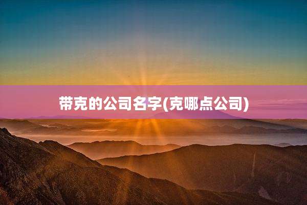 带克的公司名字(克哪点公司)