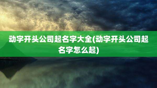 动字开头公司起名字大全(动字开头公司起名字怎么起)