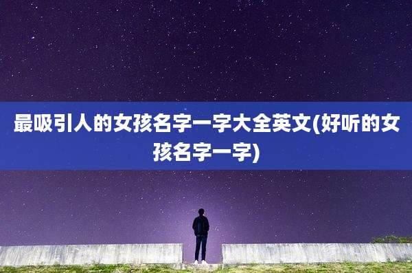 最吸引人的女孩名字一字大全英文(好听的女孩名字一字)