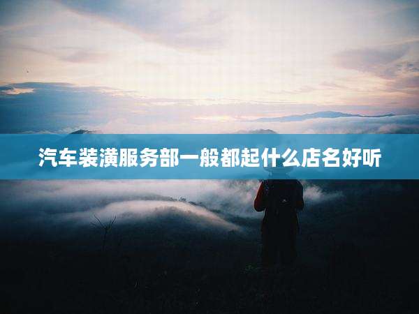 汽车装潢服务部一般都起什么店名好听