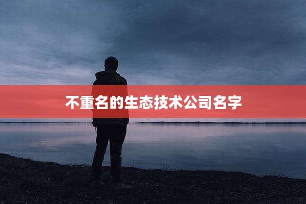 不重名的生态技术公司名字