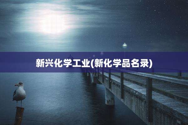 新兴化学工业(新化学品名录)