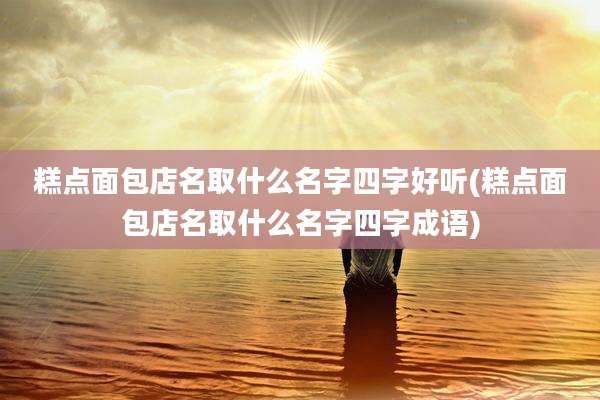 糕点面包店名取什么名字四字好听(糕点面包店名取什么名字四字成语)