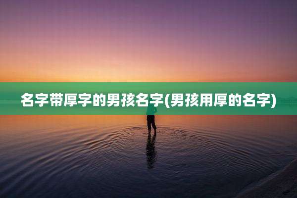 名字带厚字的男孩名字(男孩用厚的名字)