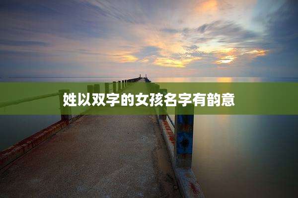 姓以双字的女孩名字有韵意