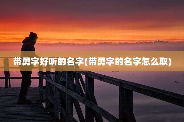 带勇字好听的名字(带勇字的名字怎么取)