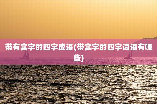 带有实字的四字成语(带实字的四字词语有哪些)