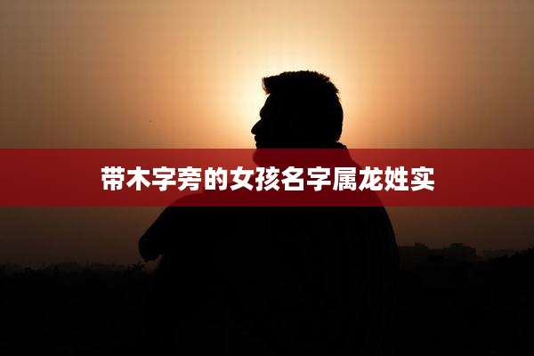带木字旁的女孩名字属龙姓实