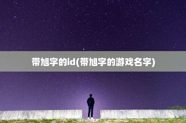 带旭字的id(带旭字的游戏名字)