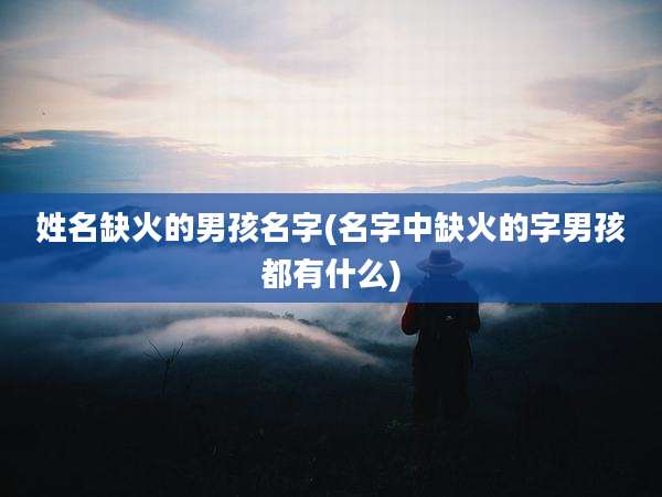 姓名缺火的男孩名字(名字中缺火的字男孩都有什么)