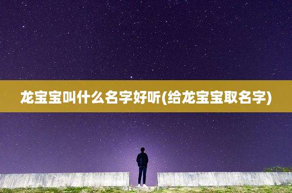 龙宝宝叫什么名字好听(给龙宝宝取名字)