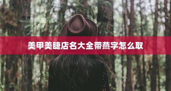 美甲美睫店名大全带燕字怎么取