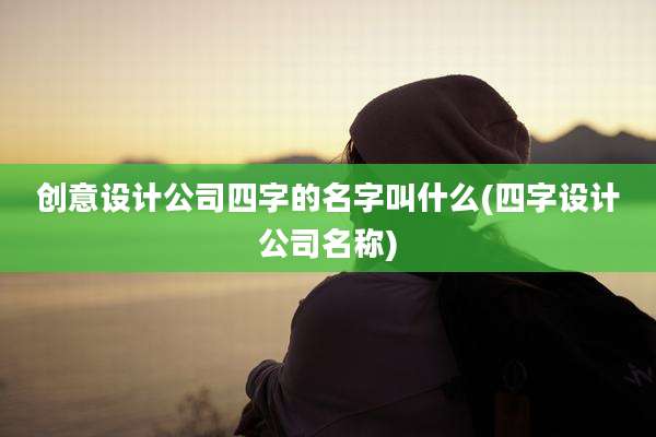 创意设计公司四字的名字叫什么(四字设计公司名称)