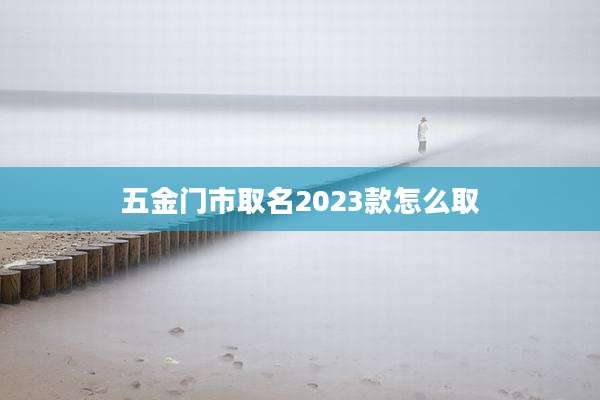 五金门市取名2023款怎么取
