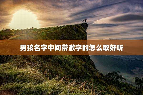 男孩名字中间带澈字的怎么取好听