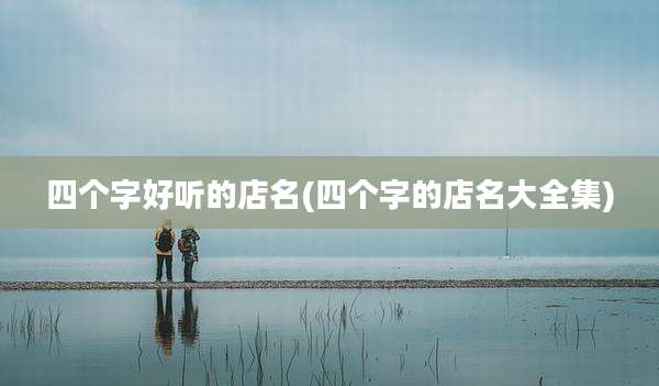 四个字好听的店名(四个字的店名大全集)