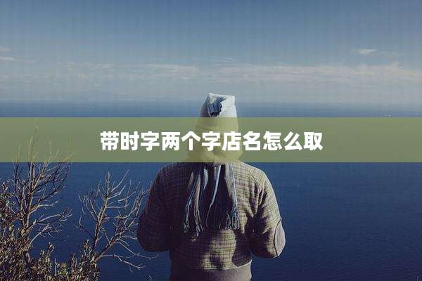 带时字两个字店名怎么取