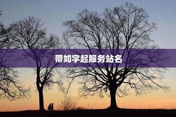 带如字起服务站名