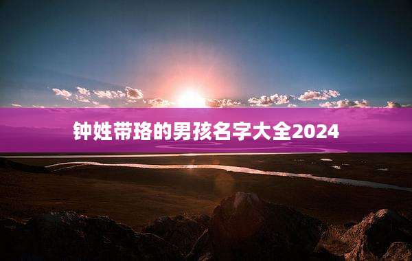 钟姓带珞的男孩名字大全2024