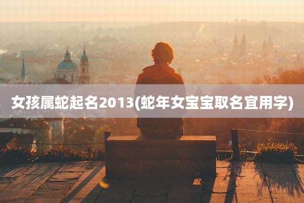 女孩属蛇起名2013(蛇年女宝宝取名宜用字)