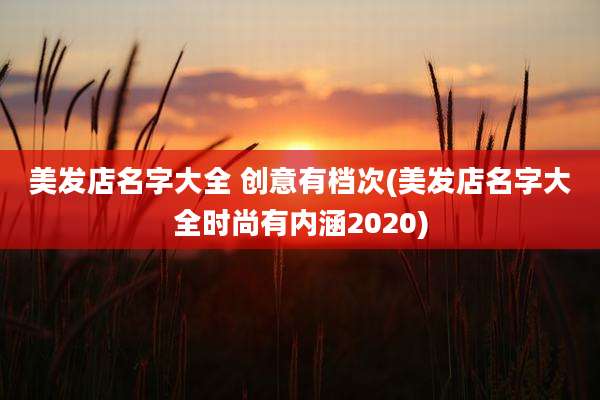 美发店名字大全 创意有档次(美发店名字大全时尚有内涵2020)