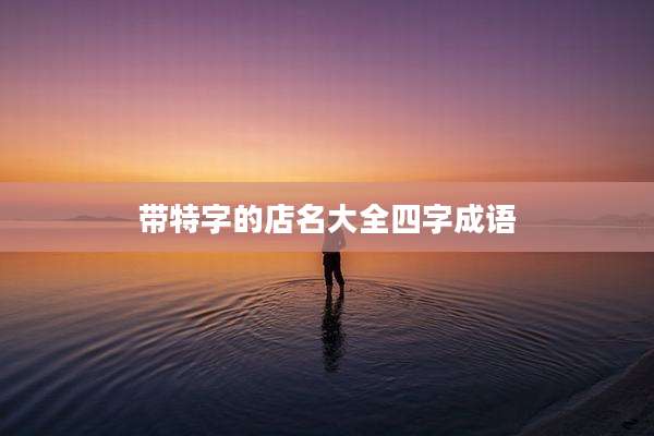带特字的店名大全四字成语