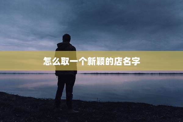 怎么取一个新颖的店名字